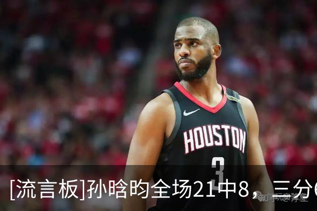 [流言板]孙晗昀全场21中8，三分6中0得到16分4篮板1助攻1抢断
